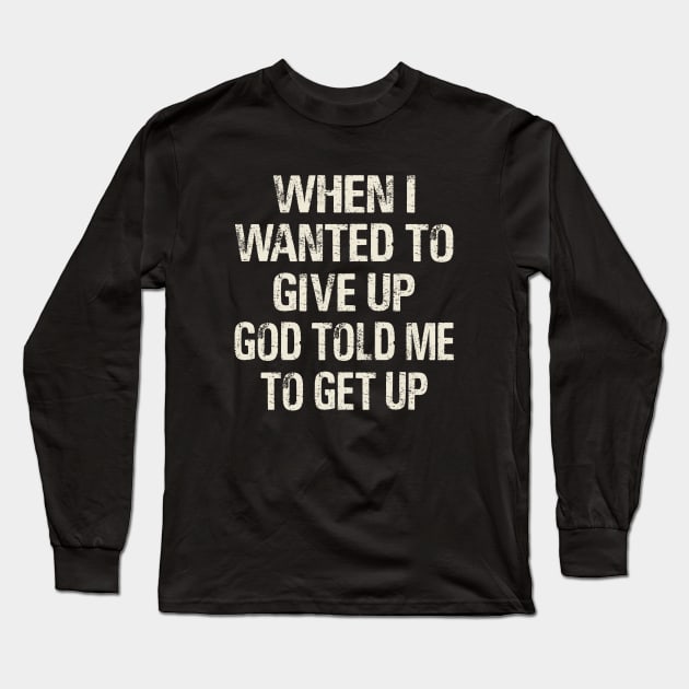 When I Wanted To Give Up God Told Me To Get Up Long Sleeve T-Shirt by alujino